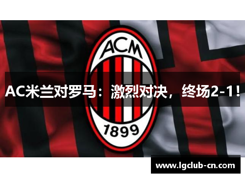 AC米兰对罗马：激烈对决，终场2-1！