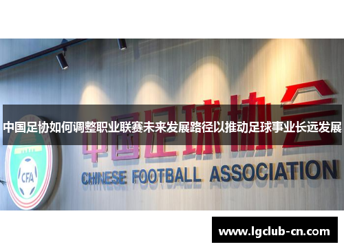 中国足协如何调整职业联赛未来发展路径以推动足球事业长远发展