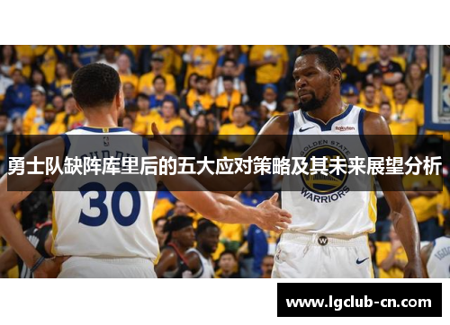 勇士队缺阵库里后的五大应对策略及其未来展望分析