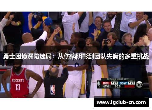 勇士困境深陷迷局：从伤病阴影到团队失衡的多重挑战