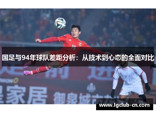 国足与94年球队差距分析：从技术到心态的全面对比
