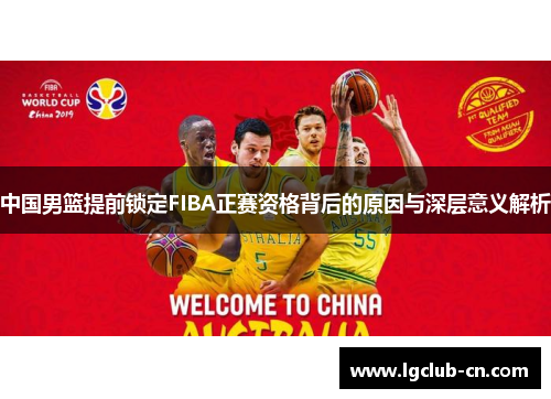 中国男篮提前锁定FIBA正赛资格背后的原因与深层意义解析