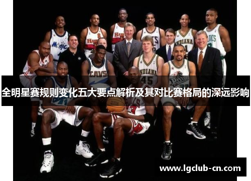全明星赛规则变化五大要点解析及其对比赛格局的深远影响
