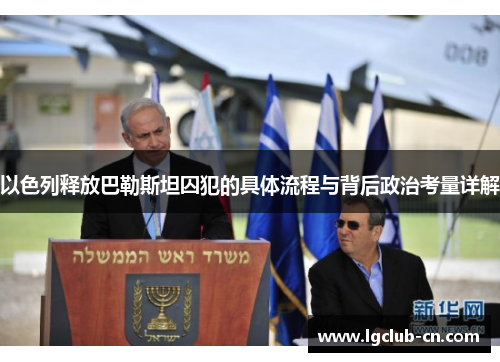 以色列释放巴勒斯坦囚犯的具体流程与背后政治考量详解