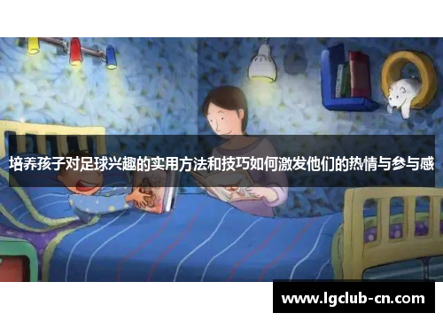 培养孩子对足球兴趣的实用方法和技巧如何激发他们的热情与参与感