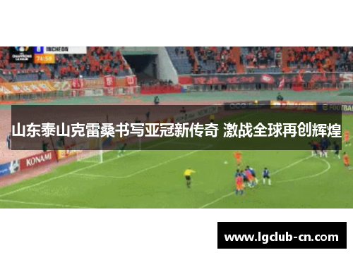 山东泰山克雷桑书写亚冠新传奇 激战全球再创辉煌