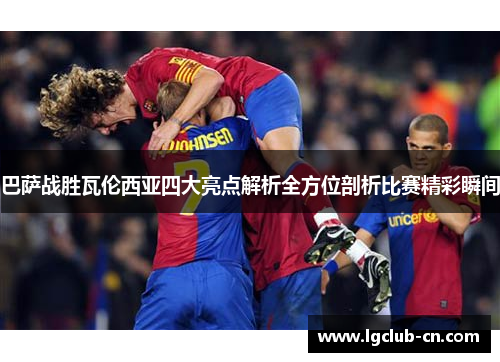 巴萨战胜瓦伦西亚四大亮点解析全方位剖析比赛精彩瞬间