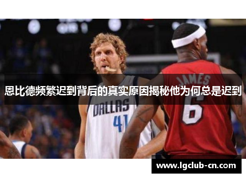 恩比德频繁迟到背后的真实原因揭秘他为何总是迟到