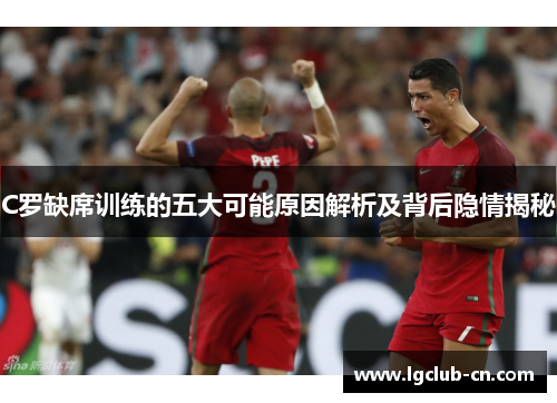 C罗缺席训练的五大可能原因解析及背后隐情揭秘