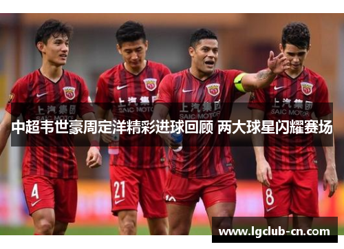 中超韦世豪周定洋精彩进球回顾 两大球星闪耀赛场