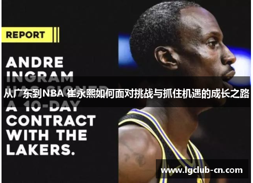 从广东到NBA 崔永熙如何面对挑战与抓住机遇的成长之路