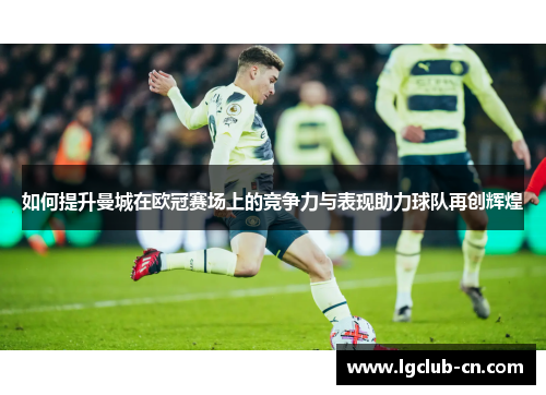 如何提升曼城在欧冠赛场上的竞争力与表现助力球队再创辉煌