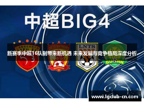 新赛季中超16队制带来新机遇 未来发展与竞争格局深度分析