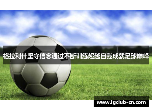 格拉利什坚守信念通过不断训练超越自我成就足球巅峰