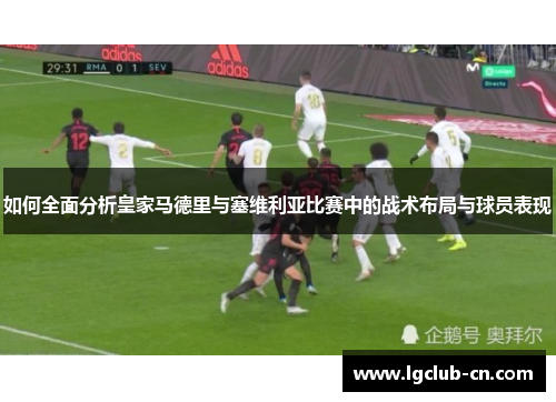 如何全面分析皇家马德里与塞维利亚比赛中的战术布局与球员表现