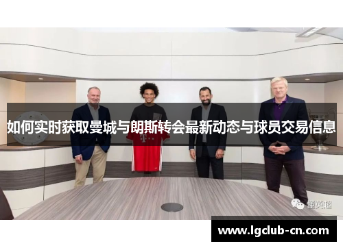 如何实时获取曼城与朗斯转会最新动态与球员交易信息