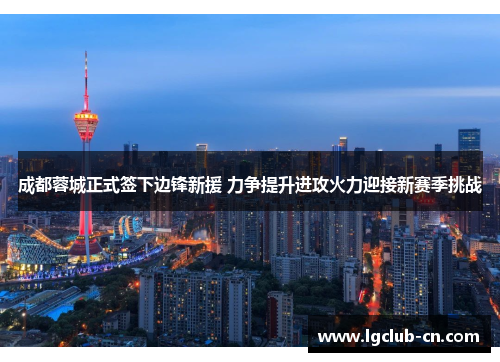成都蓉城正式签下边锋新援 力争提升进攻火力迎接新赛季挑战