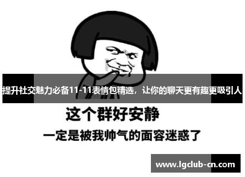 提升社交魅力必备11-11表情包精选，让你的聊天更有趣更吸引人