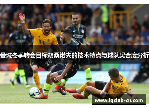 曼城冬季转会目标胡桑诺夫的技术特点与球队契合度分析