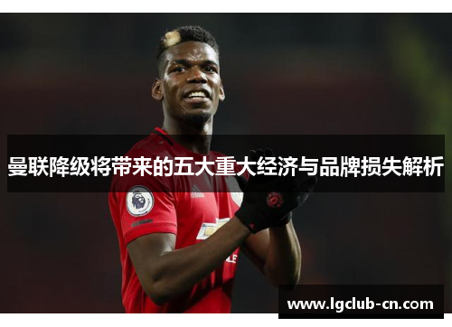 曼联降级将带来的五大重大经济与品牌损失解析