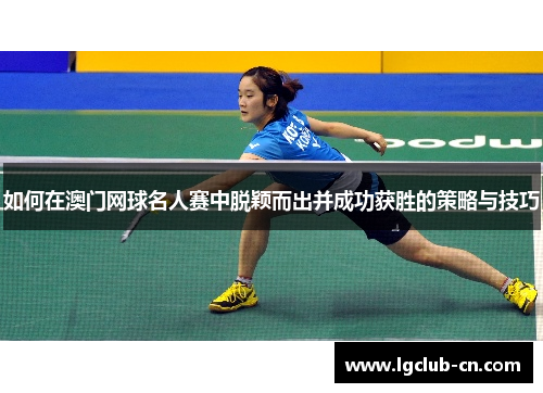 如何在澳门网球名人赛中脱颖而出并成功获胜的策略与技巧