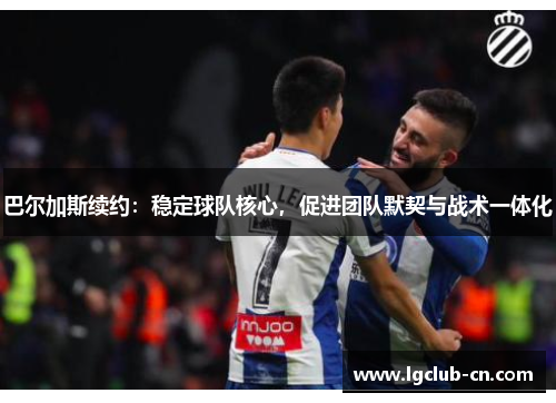 巴尔加斯续约：稳定球队核心，促进团队默契与战术一体化