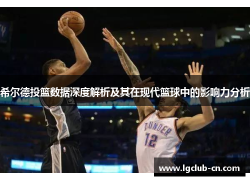 希尔德投篮数据深度解析及其在现代篮球中的影响力分析