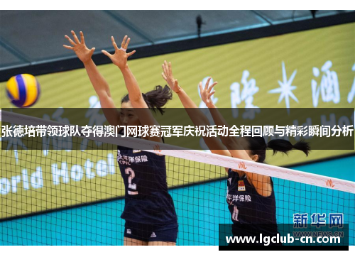 张德培带领球队夺得澳门网球赛冠军庆祝活动全程回顾与精彩瞬间分析