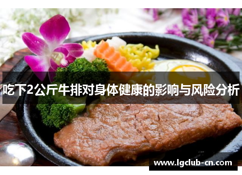 吃下2公斤牛排对身体健康的影响与风险分析