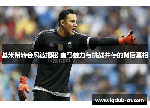 基米希转会风波揭秘 皇马魅力与挑战并存的背后真相