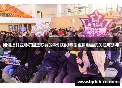 如何提升亚马尔国王联赛的吸引力以吸引更多粉丝的关注与参与