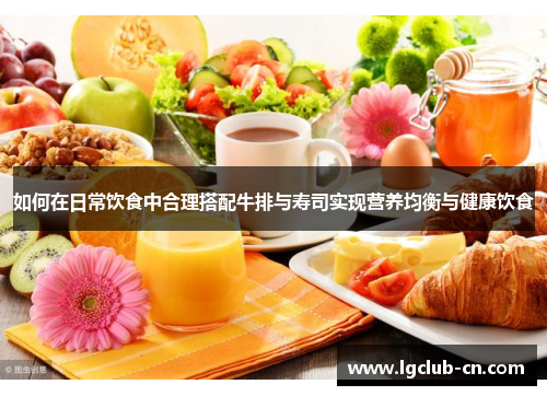 如何在日常饮食中合理搭配牛排与寿司实现营养均衡与健康饮食