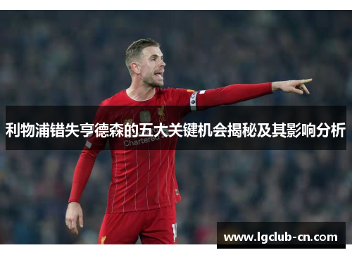 利物浦错失亨德森的五大关键机会揭秘及其影响分析