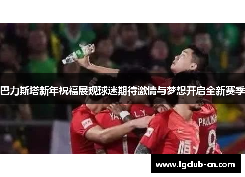 巴力斯塔新年祝福展现球迷期待激情与梦想开启全新赛季
