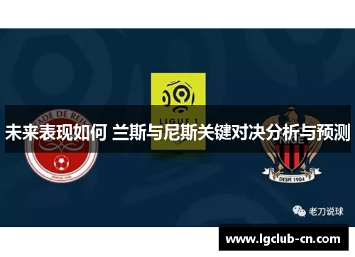 未来表现如何 兰斯与尼斯关键对决分析与预测