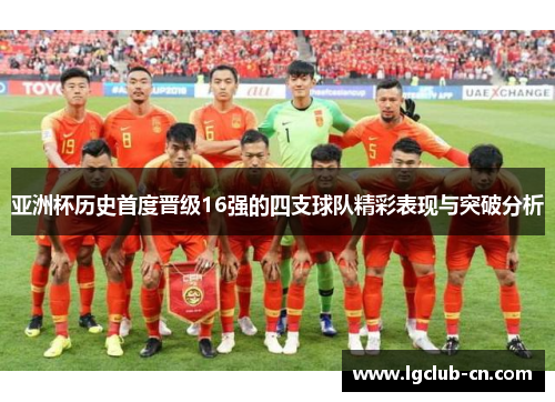 亚洲杯历史首度晋级16强的四支球队精彩表现与突破分析