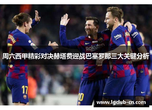 周六西甲精彩对决赫塔费迎战巴塞罗那三大关键分析