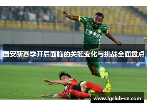 国安新赛季开启面临的关键变化与挑战全面盘点