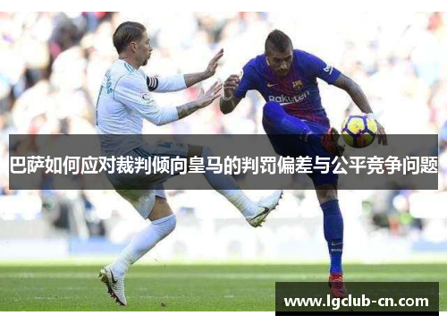 巴萨如何应对裁判倾向皇马的判罚偏差与公平竞争问题