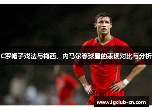 C罗帽子戏法与梅西、内马尔等球星的表现对比与分析