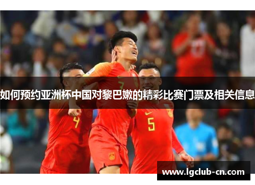 如何预约亚洲杯中国对黎巴嫩的精彩比赛门票及相关信息