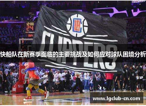 快船队在新赛季面临的主要挑战及如何应对球队困境分析