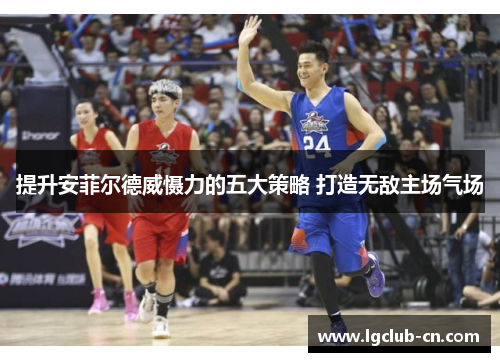 提升安菲尔德威慑力的五大策略 打造无敌主场气场