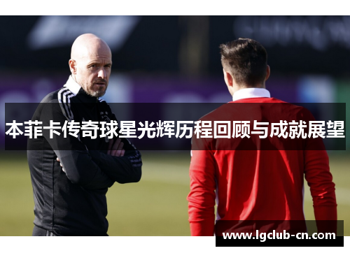 本菲卡传奇球星光辉历程回顾与成就展望
