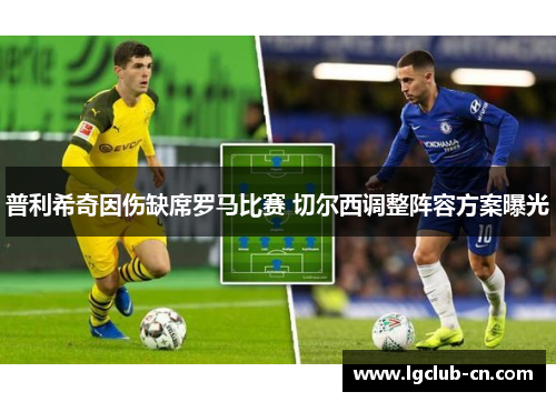 普利希奇因伤缺席罗马比赛 切尔西调整阵容方案曝光