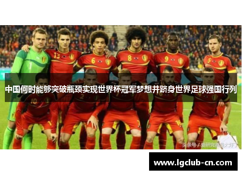 中国何时能够突破瓶颈实现世界杯冠军梦想并跻身世界足球强国行列