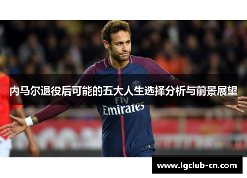 内马尔退役后可能的五大人生选择分析与前景展望