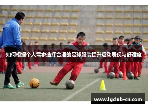 如何根据个人需求选择合适的足球服装提升运动表现与舒适度