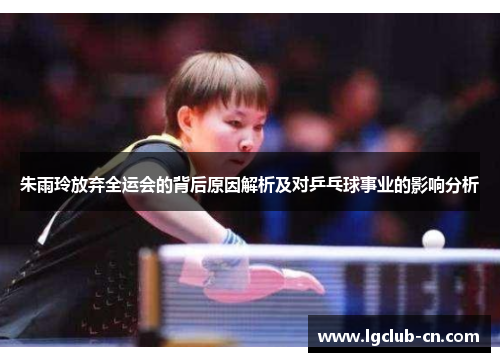 朱雨玲放弃全运会的背后原因解析及对乒乓球事业的影响分析