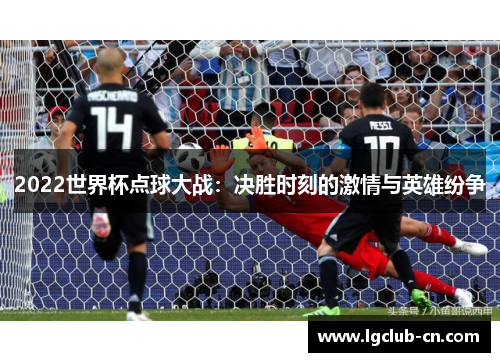 2022世界杯点球大战：决胜时刻的激情与英雄纷争